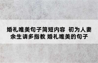 婚礼唯美句子简短内容  初为人妻余生请多指教 婚礼唯美的句子